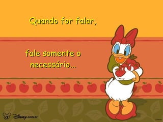 Quando for falar,  fale somente o necessário... 