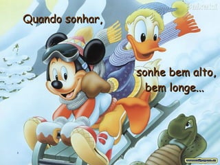 Quando sonhar,   sonhe bem alto, bem longe...   