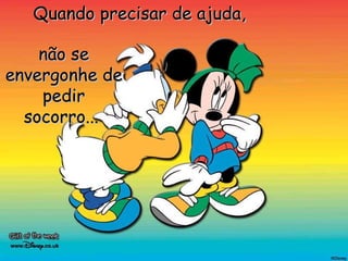 Quando precisar de ajuda,  não se envergonhe de pedir socorro...   