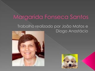 Margarida Fonseca Santos Trabalho realizado por João Matos e Diogo Anastácio 