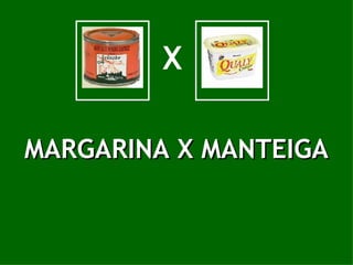 X MARGARINA X MANTEIGA 