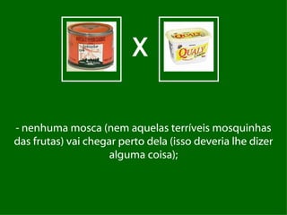 X

- nenhuma mosca (nem aquelas terríveis mosquinhas
das frutas) vai chegar perto dela (isso deveria lhe dizer
                     alguma coisa);
 