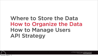 21
Where to Store the Data
How to Organize the Data
How to Manage Users
API Strategy
Wednesday, August 21, 13
 