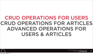 27
CRUD OPERATIONS FOR USERS
CRUD OPERATIONS FOR ARTICLES
ADVANCED OPERATIONS FOR
USERS & ARTICLES
Wednesday, August 21, 13
 
