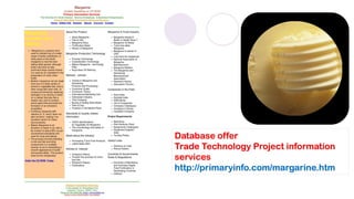 Database offer
Trade Technology Project information
services
http://primaryinfo.com/margarine.htm
 