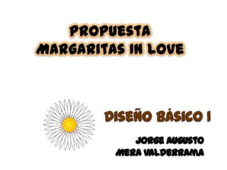 Propuesta
Margaritas In Love




            Jorge Augusto
         Mera Valderrama
 