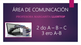 ÁREA DE COMUNICACIÓN
PROFESORA MARGARITA LLONTOP
2 do A – B – C
3 ero A-B
 