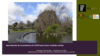 Margarita Triguero-Mas 8 de febrero de 2022
EMERGÈNCIA CLIMÀTICA: REPTES I PROPOSTES PER A LA CIUTAT
Aprendiendo de la pandemia de COVID para hacer ciudades verdes
 