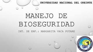 MANEJO DE
BIOSEGURIDAD
INT. DE ENF.: MARGARITA VACA PUTARE
UNIVERSIDAD NACIONAL DEL OREINTE
 