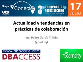 Actualidad y tendencias en
prácticas de colaboración
Ing. Pedro García T. MSc
@pedrogt
 