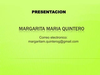 PRESENTACION

MARGARITA MARIA QUINTERO
Correo electronico:
margaritam.quinterog@gmail.com

 