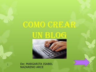 Como crear
un blog
De: MARGARITA ISABEL
NAZARENO ARCE
1
 