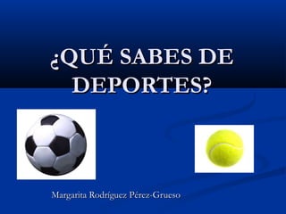 ¿QUÉ SABES DE
  DEPORTES?



Margarita Rodríguez Pérez-Grueso
 
