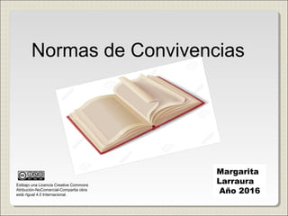 Normas de Convivencias
Margarita
Larraura
Año 2016
Estbajo una Licencia Creative Commons
Atribución-NoComercial-Compartia obra
está rIgual 4.0 Internacional.
 