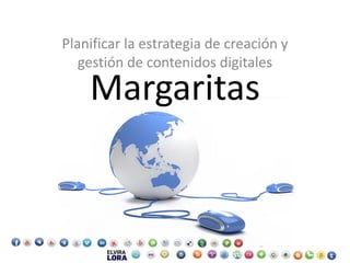 Margaritas
Planificar la estrategia de creación y
gestión de contenidos digitales
 