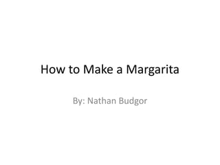How to Make a Margarita
By: Nathan Budgor

 