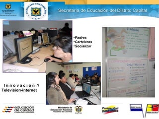 •Padres
•Carteleras
•Socializar
I n n o v a c i o n ?
Television-internet
 