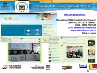 REDES DE EDUCADORES
http://comunidadprimerainfancia.ning.com/
COLOMBIA, DE CERO A SIEMPRE.
CHILE, CRECE CONTIGO
www.docentesinnovadores.net
www.redacademica.edu.co
Salud al colegio
 
