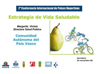 Estrategia de Vida Saludable
    Margarita Viciola
 Directora Salud Publica

  Comunidad
 Autónoma del
  País Vasco



                           barcelona
                           25 noviembre 08
 