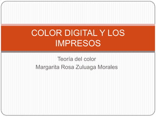COLOR DIGITAL Y LOS
    IMPRESOS
        Teoría del color
Margarita Rosa Zuluaga Morales
 