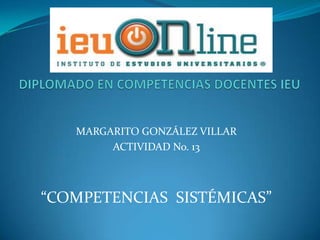 MARGARITO GONZÁLEZ VILLAR
        ACTIVIDAD No. 13



“COMPETENCIAS SISTÉMICAS”
 