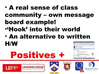 A real sense of class community – own message board example! ‘ Hook’ into their world An alternative to written H/W Positives + 