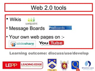 Web 2.0 tools Wikis Message Boards Your own web pages on :- Learning outcome: discuss/use/develop 