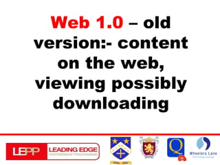 Web 1.0  – old version:- content on the web, viewing possibly downloading 