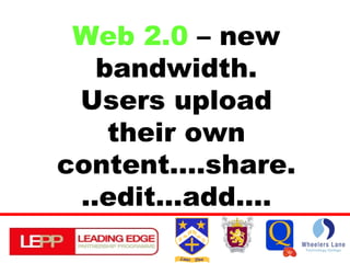 Web 2.0  – new bandwidth. Users upload their own content....share...edit...add.... 
