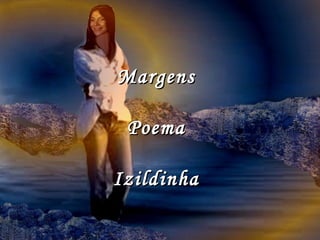 Margens
Poema
Izildinha

 