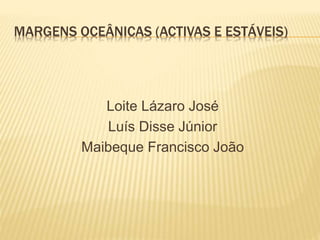 MARGENS OCEÂNICAS (ACTIVAS E ESTÁVEIS)
Loite Lázaro José
Luís Disse Júnior
Maibeque Francisco João
 