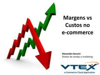Margens vs
Custos no
e-commerce
Alexandre Soncini
Diretor de vendas e marketing
 