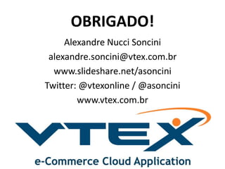 OBRIGADO!
Alexandre Nucci Soncini
alexandre.soncini@vtex.com.br
www.slideshare.net/asoncini
Twitter: @vtexonline / @asoncini
www.vtex.com.br
 