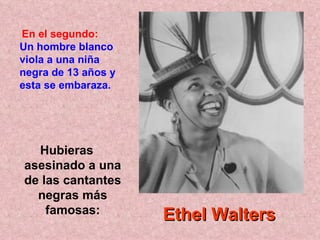 Hubieras asesinado a una de las cantantes negras más famosas: En el segundo:   Un hombre blanco viola a una niña negra de 13 años y esta se embaraza.  Ethel Walters 