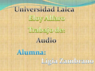 Universidad Laica  Eloy Alfaro  Trabajo de: Audio  Alumna: Ligia Zambrano 
