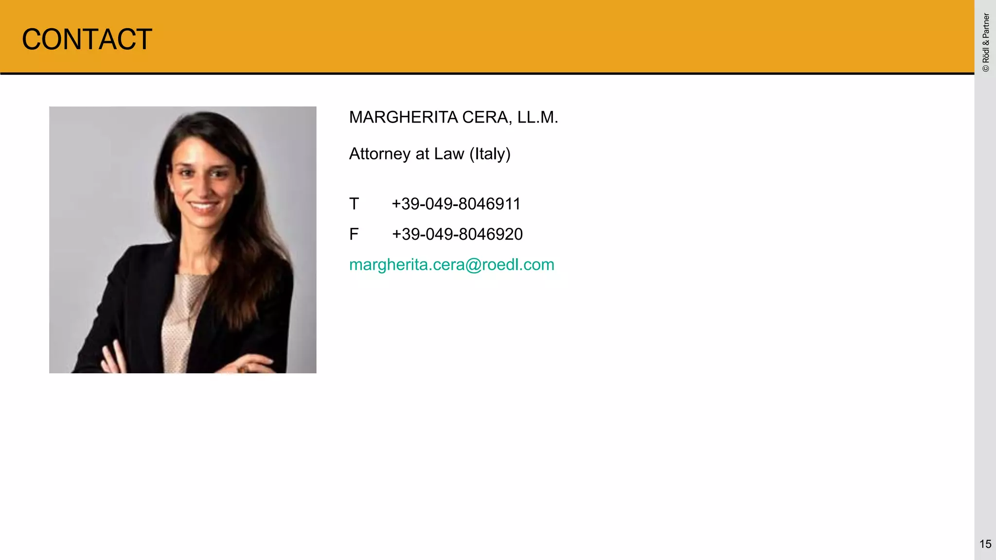 ©
Rödl
&
Partner
©
Rödl
&
Partner
CONTACT
15
MARGHERITA CERA, LL.M.
Attorney at Law (Italy)
T +39-049-8046911
F +39-049-8046920
margherita.cera@roedl.com
 