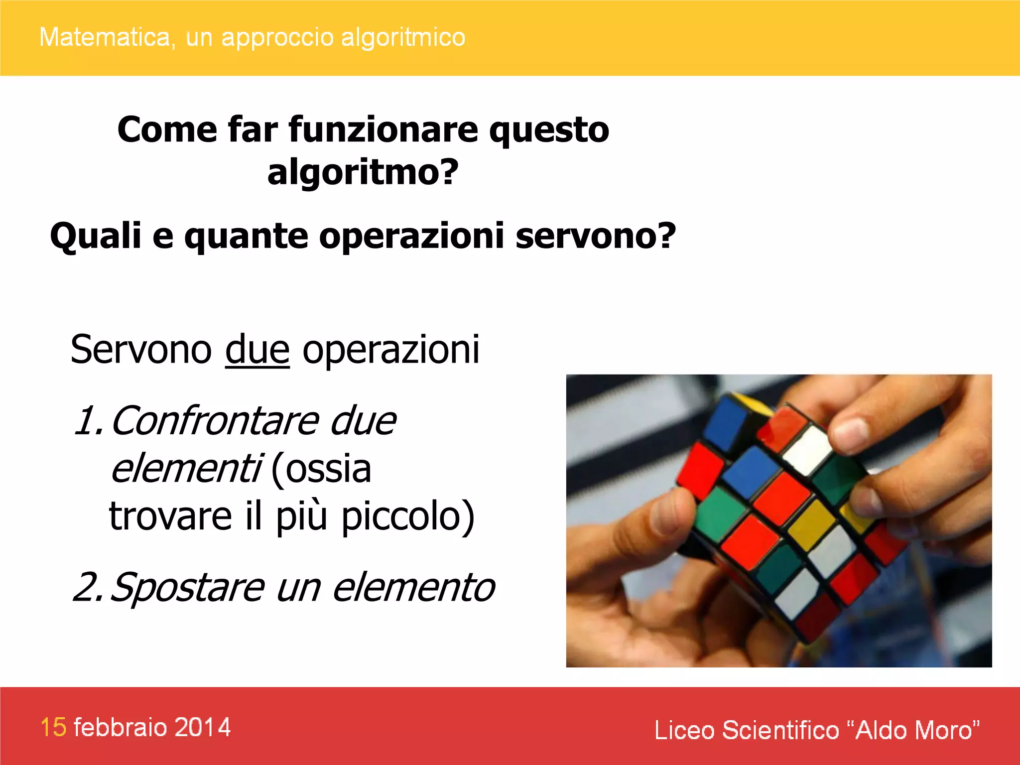 Come far funzionare questo
algoritmo?

Quali e quante operazioni servono?

Servono due operazioni

1. Confrontare due
elementi (ossia
trovare il più piccolo)

2. Spostare un elemento

 