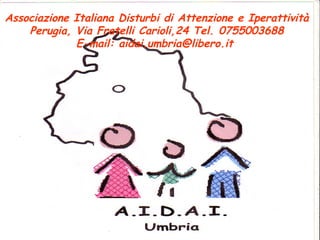1
Associazione Italiana Disturbi di Attenzione e Iperattività
Perugia, Via Fratelli Carioli,24 Tel. 0755003688
E-mail: aidai.umbria@libero.it
 