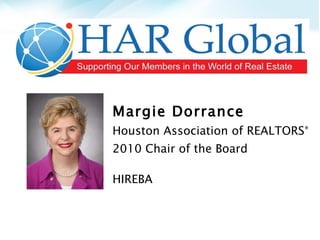 Margie Dorrance Houston Association of REALTORS ® 2010 Chair of the Board HIREBA 