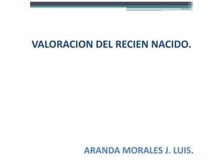 VALORACION DEL RECIEN NACIDO.




         ARANDA MORALES J. LUIS.
 