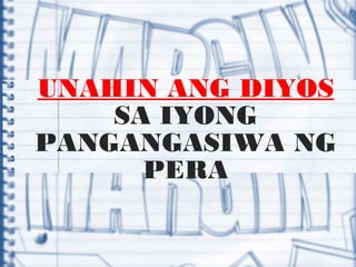 UNAHIN ANG DIYOS
SA IYONG
PANGANGASIWA NG
PERA
 