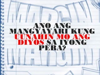 ANO ANG
MANGYAYARI KUNG
UUNAHIN MO ANG
DIYOS SA IYONG
PERA?
 