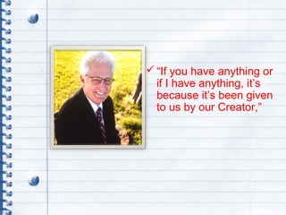 “If you have anything or
if I have anything, it’s
because it’s been given
to us by our Creator,”
 