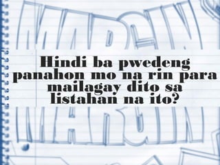 Hindi ba pwedeng
panahon mo na rin para
mailagay dito sa
listahan na ito?
 