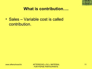 What is contribution…. Sales – Variable cost is called contribution.  