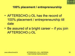 100% placement / entrepreneurship  AFTERSCHO☺OL has the record of 100% placement / entrepreneurship till date Be assured of a bright career – if you join AFTERSCHO☺OL  