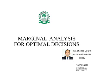 © INTEGRAL
UNIVERSITY
MARGINAL ANALYSIS
FOR OPTIMAL DECISIONS
Mr. Shahab Ud Din
Assistant Professor
DCBM
9580624322
 