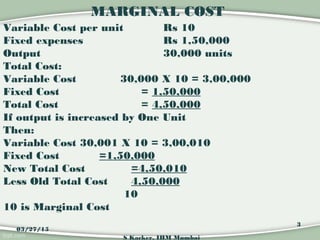 MARGINAL COST
Variable Cost per unit Rs 10
Fixed expenses Rs 1,50,000
Output 30,000 units
Total Cost:
Variable Cost 30,000...