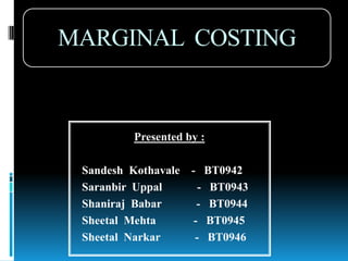 MARGINAL  COSTING Presented by : SandeshKothavale    -   BT0942 SaranbirUppal            -   BT0943 Shaniraj  Babar            -   BT0944 Sheetal  Mehta             -   BT0945 SheetalNarkar            -   BT0946 