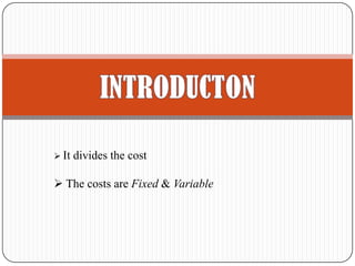  It divides the cost
The costs are Fixed & Variable